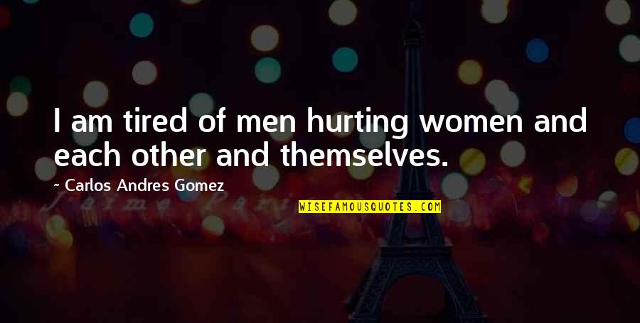 English Literacy Quotes By Carlos Andres Gomez: I am tired of men hurting women and