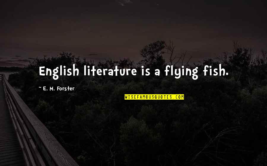 English Literature Best Quotes By E. M. Forster: English literature is a flying fish.