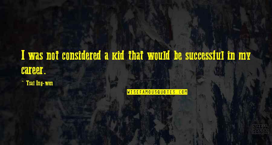 English Literature Inspirational Quotes By Tsai Ing-wen: I was not considered a kid that would