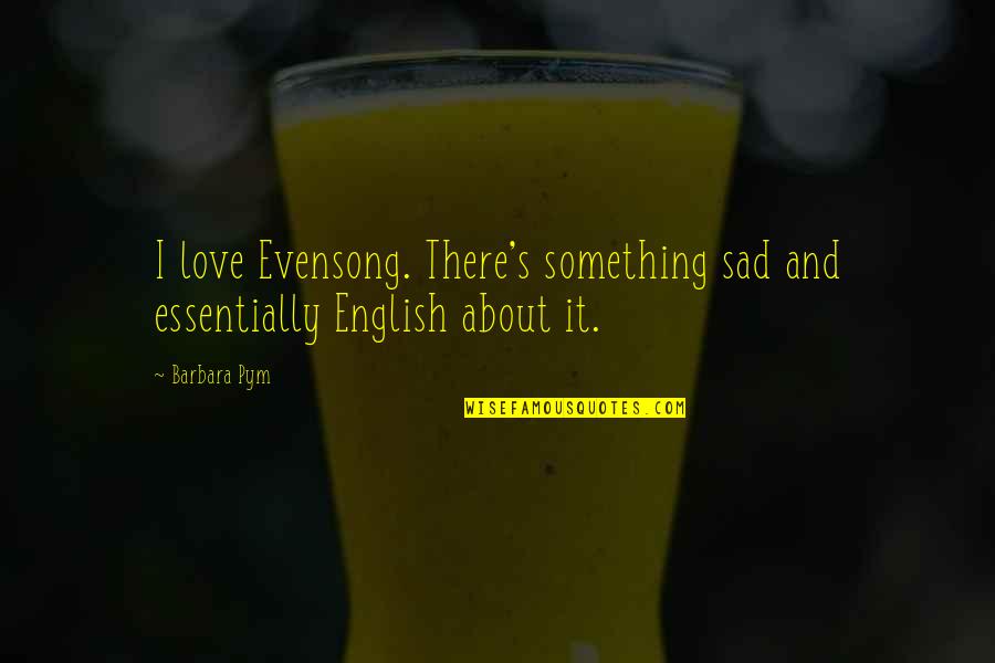 English Love Sad Quotes By Barbara Pym: I love Evensong. There's something sad and essentially