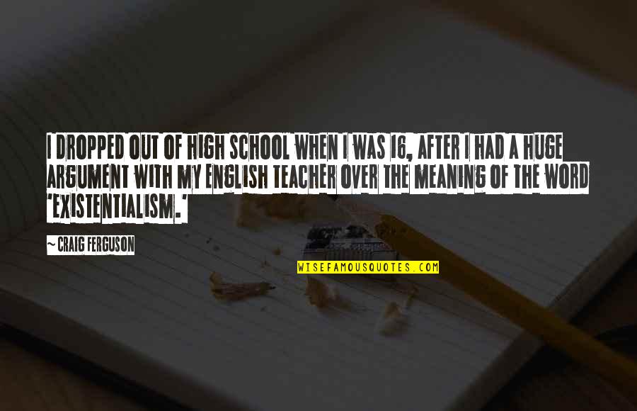 English Meaning Quotes By Craig Ferguson: I dropped out of high school when I English Meaning Quotes By Craig Ferguson: I dropped out of high school when I