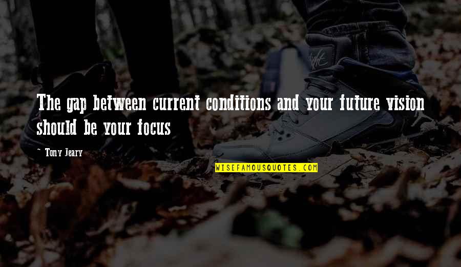 English Memes Quotes By Tony Jeary: The gap between current conditions and your future