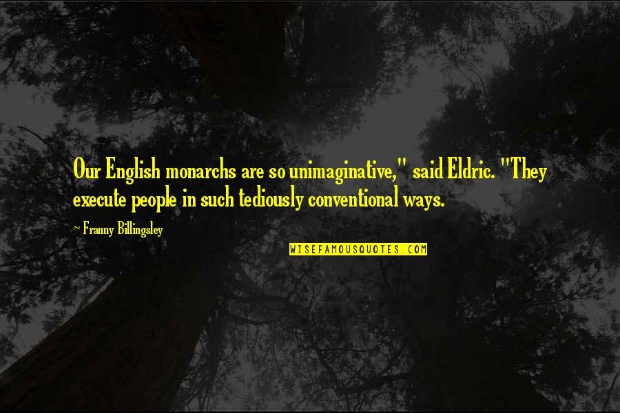 English Monarchs Quotes By Franny Billingsley: Our English monarchs are so unimaginative," said Eldric.