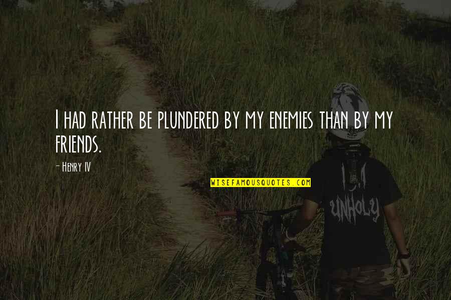 English One Liner Attitude Quotes By Henry IV: I had rather be plundered by my enemies