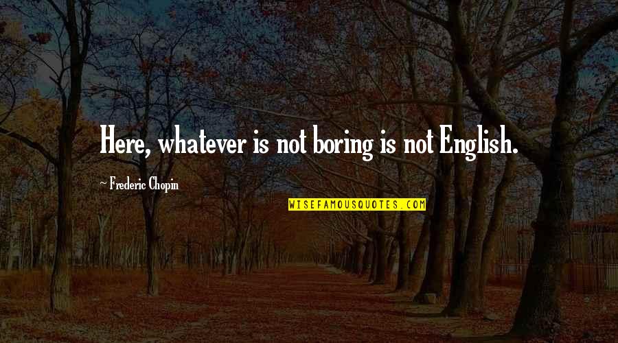 English People Quotes By Frederic Chopin: Here, whatever is not boring is not English.