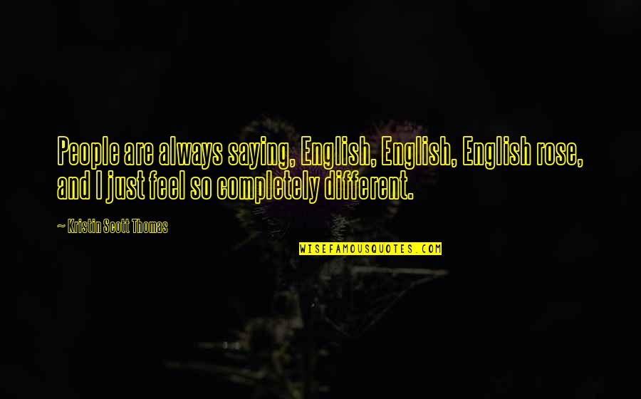 English People Quotes By Kristin Scott Thomas: People are always saying, English, English, English rose,
