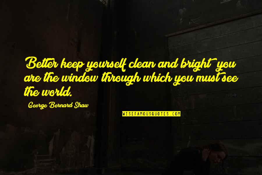 English Playwright Quotes By George Bernard Shaw: Better keep yourself clean and bright; you are