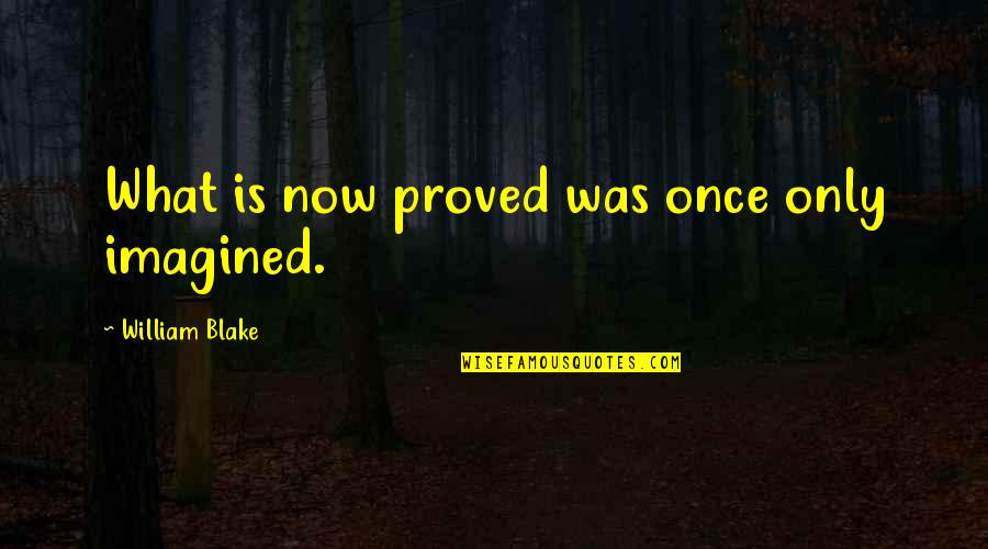English Poet Quotes By William Blake: What is now proved was once only imagined.