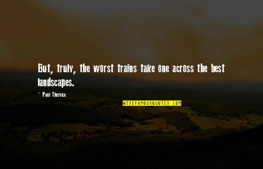 English Posh Quotes By Paul Theroux: But, truly, the worst trains take one across