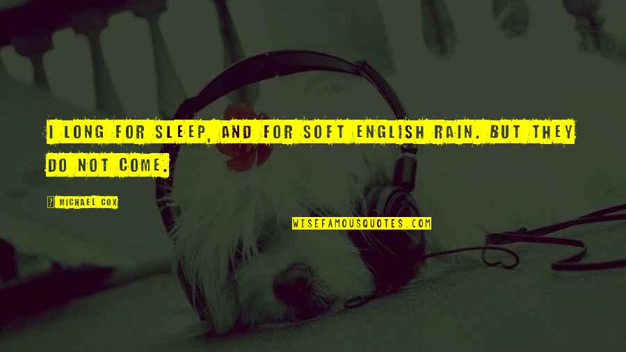 English Rain Quotes By Michael Cox: I long for sleep, and for soft English