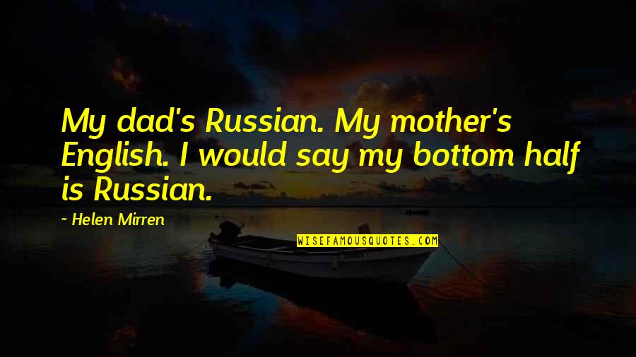 English Russian Quotes By Helen Mirren: My dad's Russian. My mother's English. I would