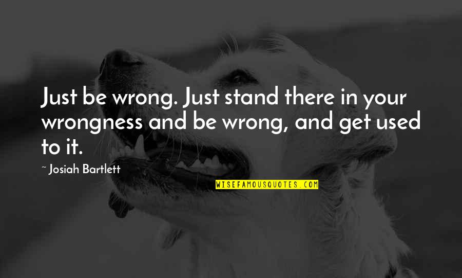 English Short Meaningful Quotes By Josiah Bartlett: Just be wrong. Just stand there in your English Short Meaningful Quotes By Josiah Bartlett: Just be wrong. Just stand there in your