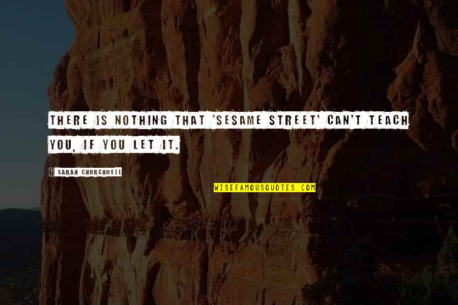 English Short Meaningful Quotes By Sarah Churchwell: There is nothing that 'Sesame Street' can't teach English Short Meaningful Quotes By Sarah Churchwell: There is nothing that 'Sesame Street' can't teach