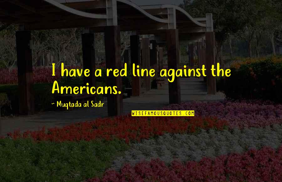 English Subject Related Quotes By Muqtada Al Sadr: I have a red line against the Americans. English Subject Related Quotes By Muqtada Al Sadr: I have a red line against the Americans.