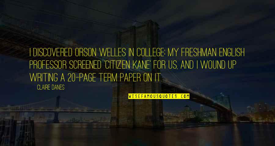 English Term For Quotes By Claire Danes: I discovered Orson Welles in college; my freshman English Term For Quotes By Claire Danes: I discovered Orson Welles in college; my freshman