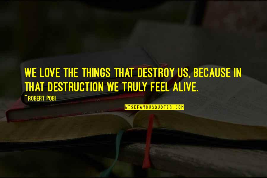 English Theatre Quotes By Robert Pobi: We love the things that destroy us, because