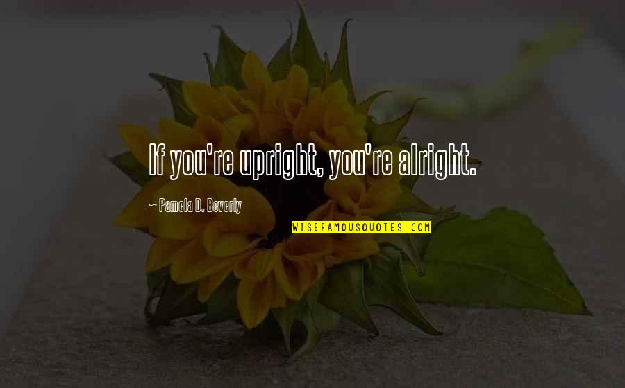 English Thoughts Quotes By Pamela D. Beverly: If you're upright, you're alright.