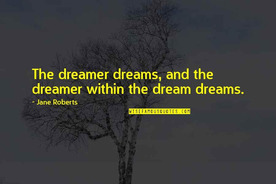 English Treason Quotes By Jane Roberts: The dreamer dreams, and the dreamer within the