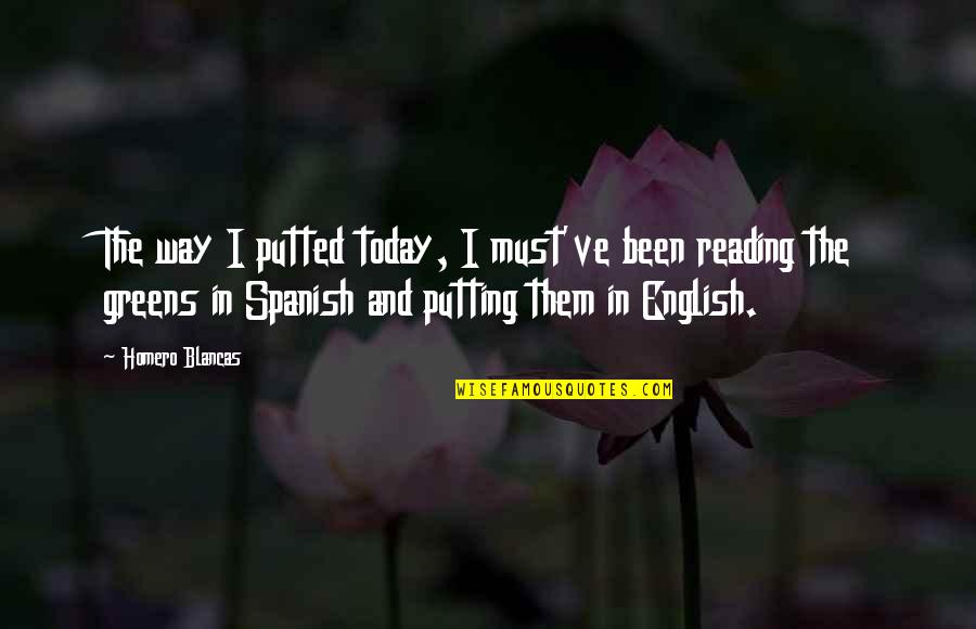 English Way Of Quotes By Homero Blancas: The way I putted today, I must've been English Way Of Quotes By Homero Blancas: The way I putted today, I must've been