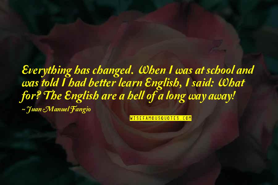 English Way Of Quotes By Juan Manuel Fangio: Everything has changed. When I was at school