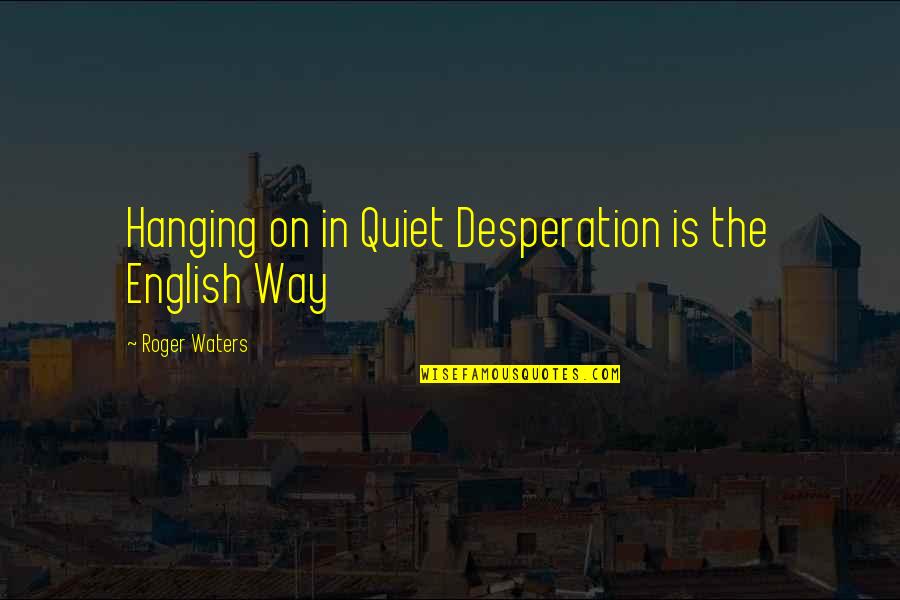 English Way Of Quotes By Roger Waters: Hanging on in Quiet Desperation is the English