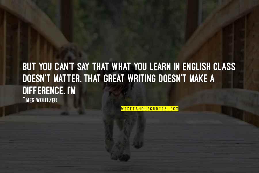 English Writing Quotes By Meg Wolitzer: But you can't say that what you learn English Writing Quotes By Meg Wolitzer: But you can't say that what you learn