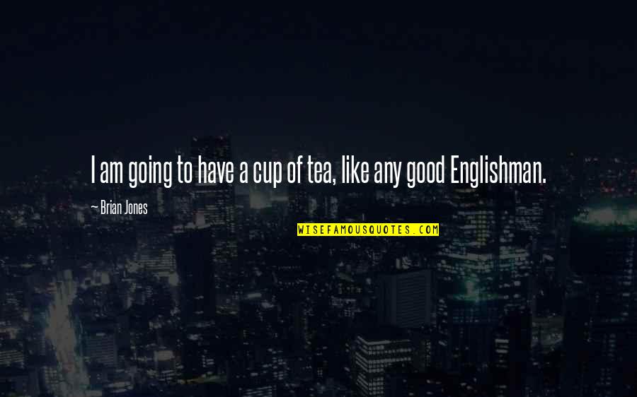 Englishman Good Quotes By Brian Jones: I am going to have a cup of