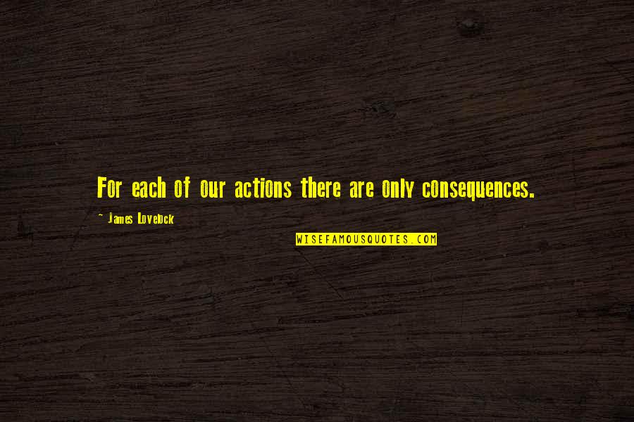 Englishman In New York Quotes By James Lovelock: For each of our actions there are only Englishman In New York Quotes By James Lovelock: For each of our actions there are only