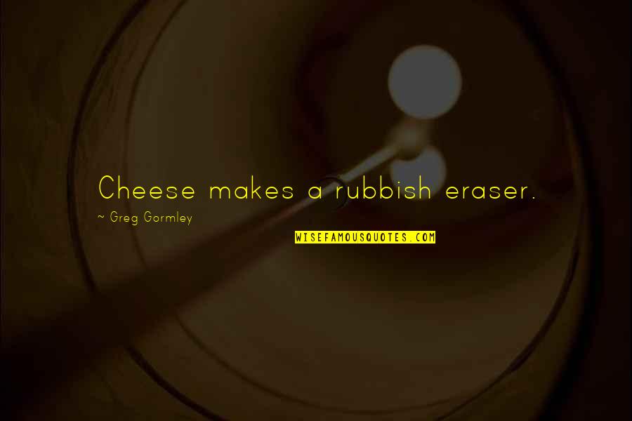 Englishman Who Hill Quotes By Greg Gormley: Cheese makes a rubbish eraser.