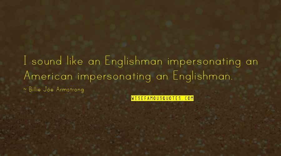 Englishman's Quotes By Billie Joe Armstrong: I sound like an Englishman impersonating an American