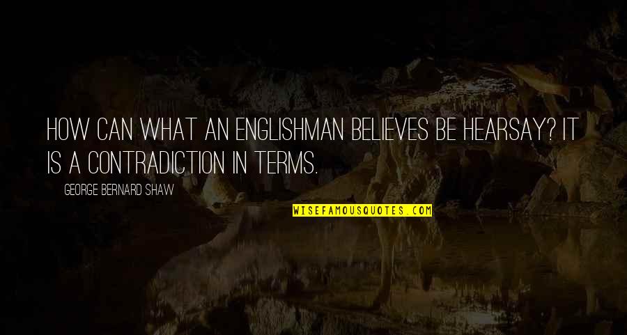 Englishman's Quotes By George Bernard Shaw: How can what an Englishman believes be hearsay?
