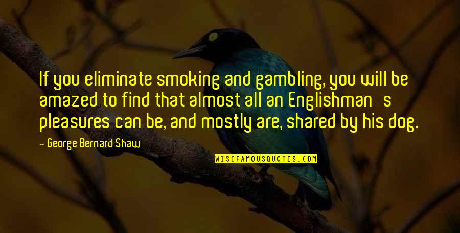Englishman's Quotes By George Bernard Shaw: If you eliminate smoking and gambling, you will