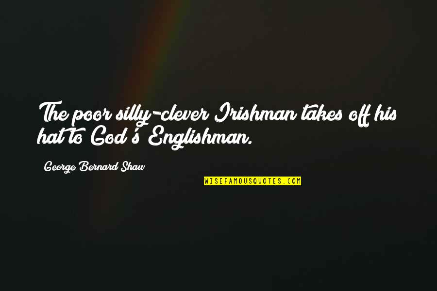 Englishman's Quotes By George Bernard Shaw: The poor silly-clever Irishman takes off his hat
