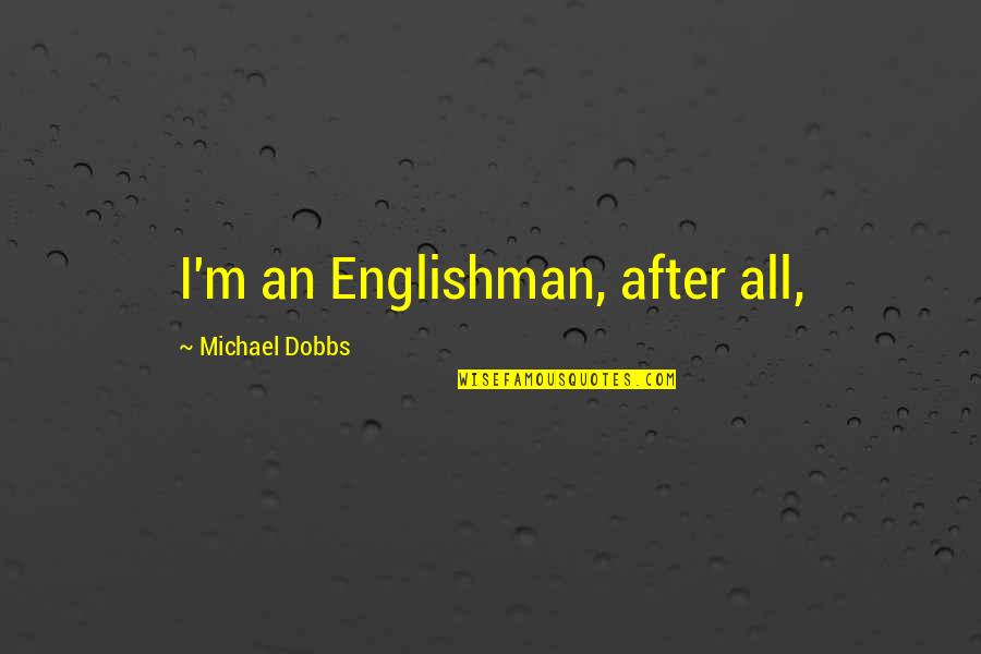 Englishman's Quotes By Michael Dobbs: I'm an Englishman, after all,