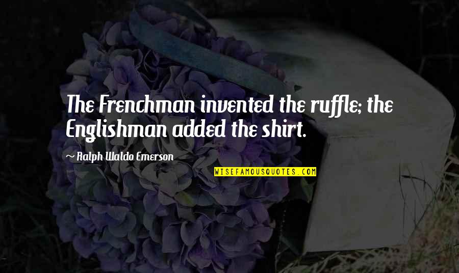 Englishman's Quotes By Ralph Waldo Emerson: The Frenchman invented the ruffle; the Englishman added