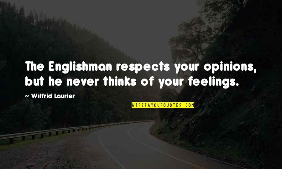 Englishman's Quotes By Wilfrid Laurier: The Englishman respects your opinions, but he never