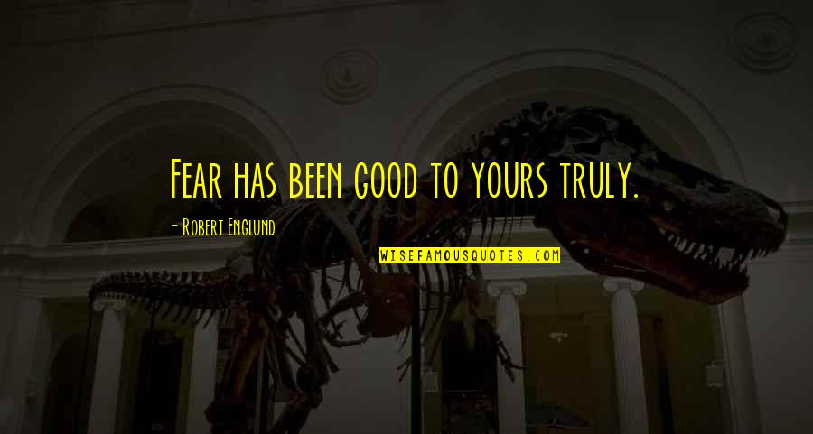 Englund Quotes By Robert Englund: Fear has been good to yours truly.