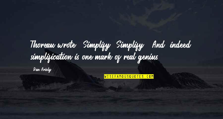 Englunds Deli Quotes By Dan Ariely: Thoreau wrote, "Simplify! Simplify!" And, indeed, simplification is
