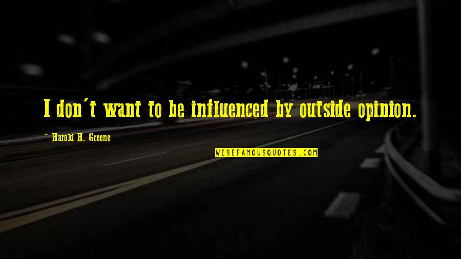 Engordar Cogollos Quotes By Harold H. Greene: I don't want to be influenced by outside Engordar Cogollos Quotes By Harold H. Greene: I don't want to be influenced by outside