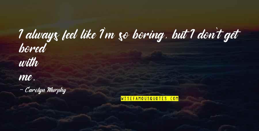 Engorged Deer Quotes By Carolyn Murphy: I always feel like I'm so boring, but Engorged Deer Quotes By Carolyn Murphy: I always feel like I'm so boring, but
