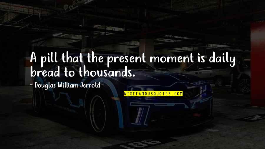 Engourages Quotes By Douglas William Jerrold: A pill that the present moment is daily