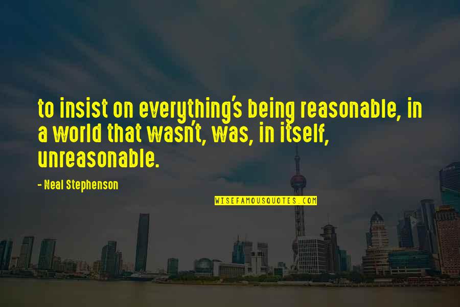 Engquist Development Quotes By Neal Stephenson: to insist on everything's being reasonable, in a