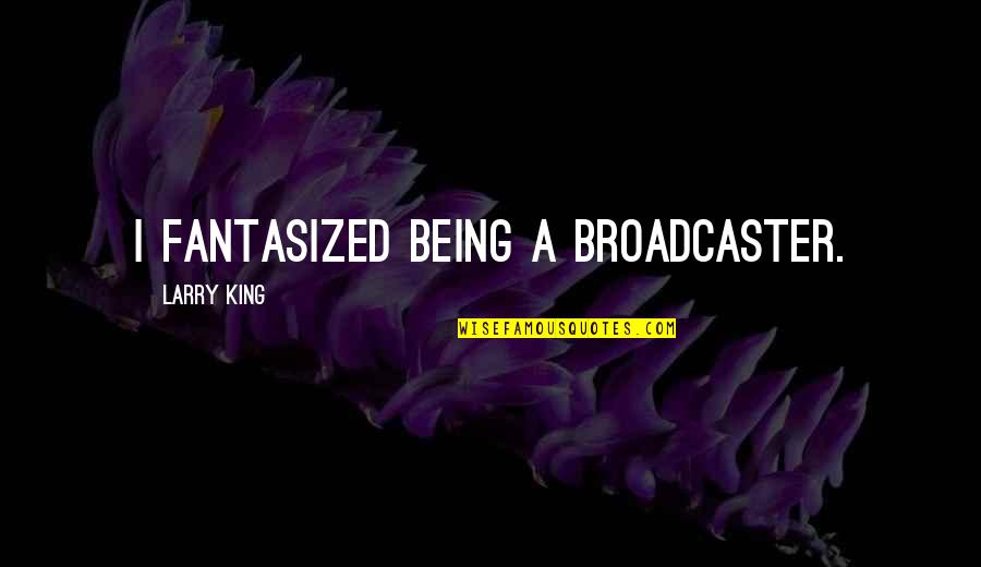 Engracados Pegadinhas Quotes By Larry King: I fantasized being a broadcaster. Engracados Pegadinhas Quotes By Larry King: I fantasized being a broadcaster.