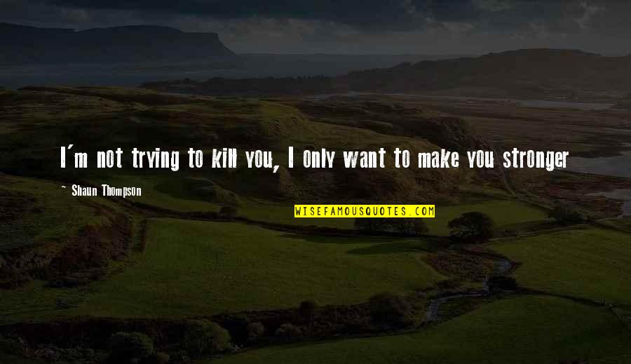 Engracia Cruz Quotes By Shaun Thompson: I'm not trying to kill you, I only Engracia Cruz Quotes By Shaun Thompson: I'm not trying to kill you, I only
