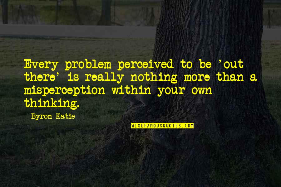 Engrandecer Sinonimos Quotes By Byron Katie: Every problem perceived to be 'out there' is Engrandecer Sinonimos Quotes By Byron Katie: Every problem perceived to be 'out there' is