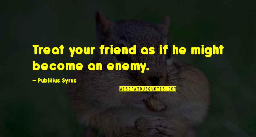 Engrandecerse Quotes By Publilius Syrus: Treat your friend as if he might become