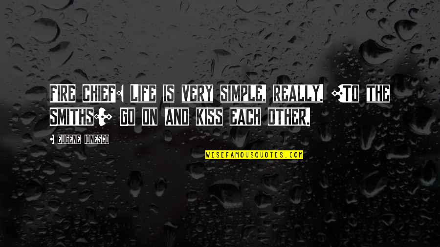 Engrasar Quotes By Eugene Ionesco: FIRE CHIEF: Life is very simple, really. [To Engrasar Quotes By Eugene Ionesco: FIRE CHIEF: Life is very simple, really. [To