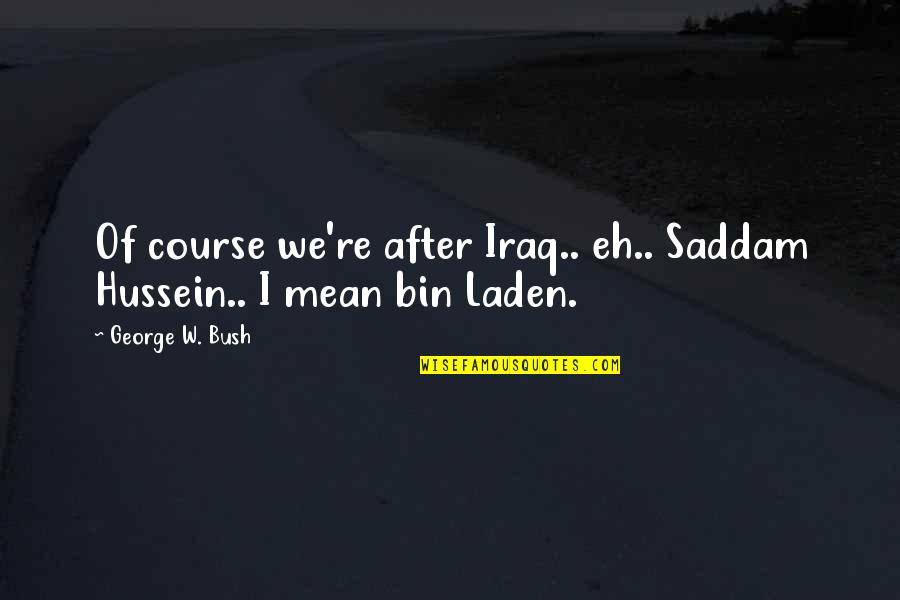 Engravable Quotes By George W. Bush: Of course we're after Iraq.. eh.. Saddam Hussein..