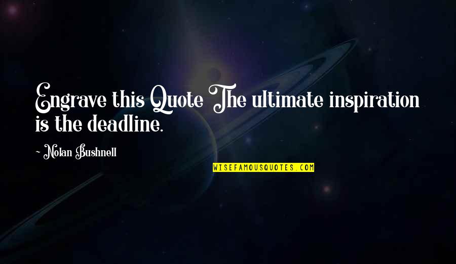 Engrave Quotes By Nolan Bushnell: Engrave this Quote The ultimate inspiration is the