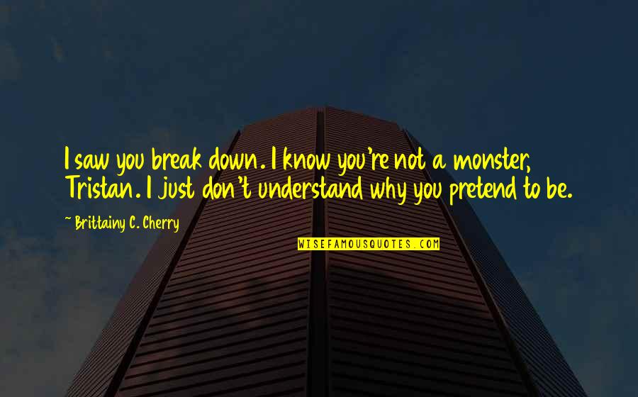 Engraves Quotes By Brittainy C. Cherry: I saw you break down. I know you're Engraves Quotes By Brittainy C. Cherry: I saw you break down. I know you're